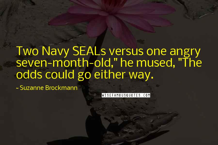 Suzanne Brockmann Quotes: Two Navy SEALs versus one angry seven-month-old," he mused, "The odds could go either way.