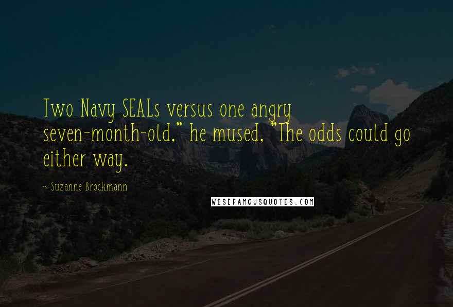 Suzanne Brockmann Quotes: Two Navy SEALs versus one angry seven-month-old," he mused, "The odds could go either way.