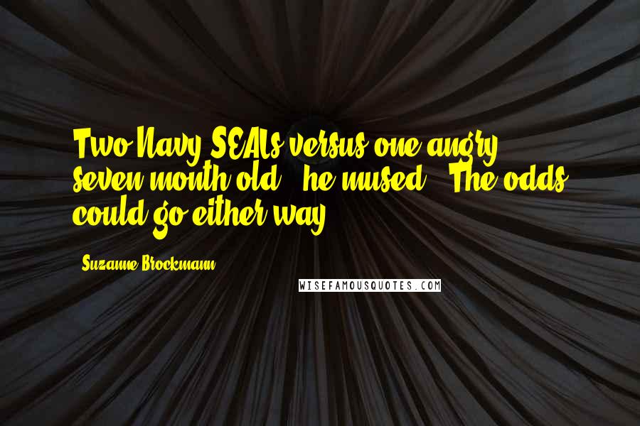 Suzanne Brockmann Quotes: Two Navy SEALs versus one angry seven-month-old," he mused, "The odds could go either way.