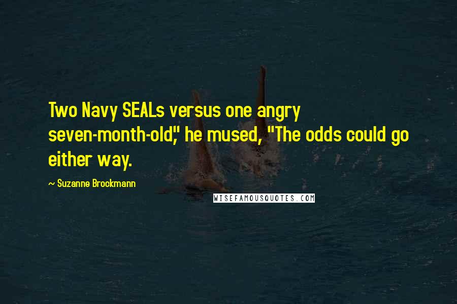 Suzanne Brockmann Quotes: Two Navy SEALs versus one angry seven-month-old," he mused, "The odds could go either way.