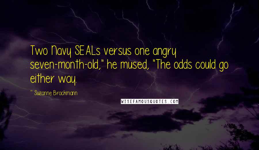 Suzanne Brockmann Quotes: Two Navy SEALs versus one angry seven-month-old," he mused, "The odds could go either way.