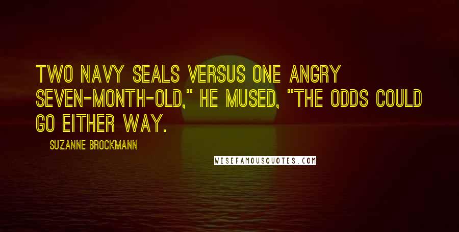 Suzanne Brockmann Quotes: Two Navy SEALs versus one angry seven-month-old," he mused, "The odds could go either way.