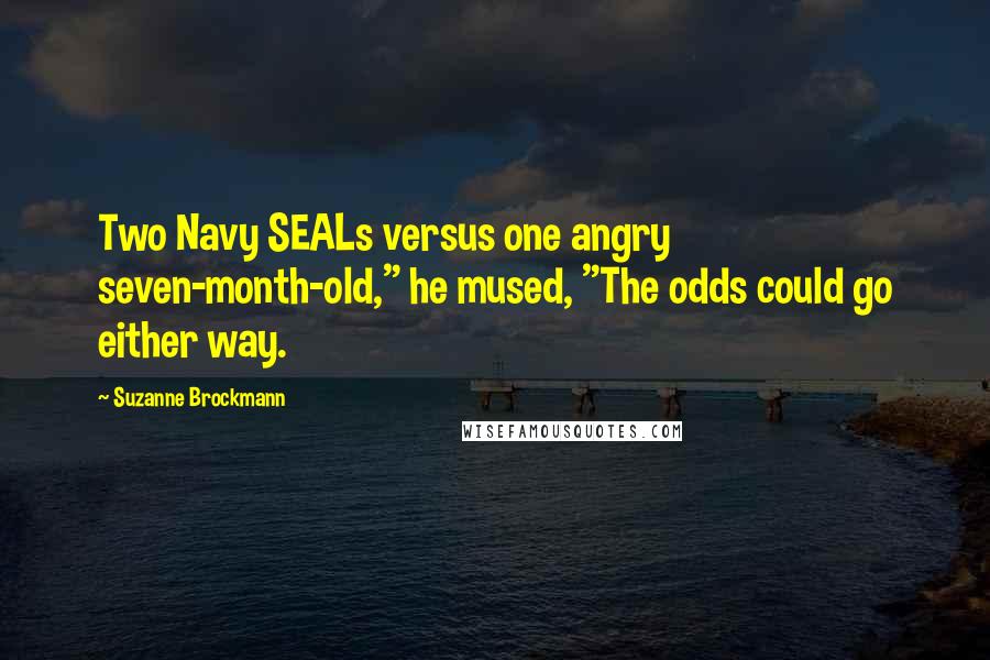 Suzanne Brockmann Quotes: Two Navy SEALs versus one angry seven-month-old," he mused, "The odds could go either way.