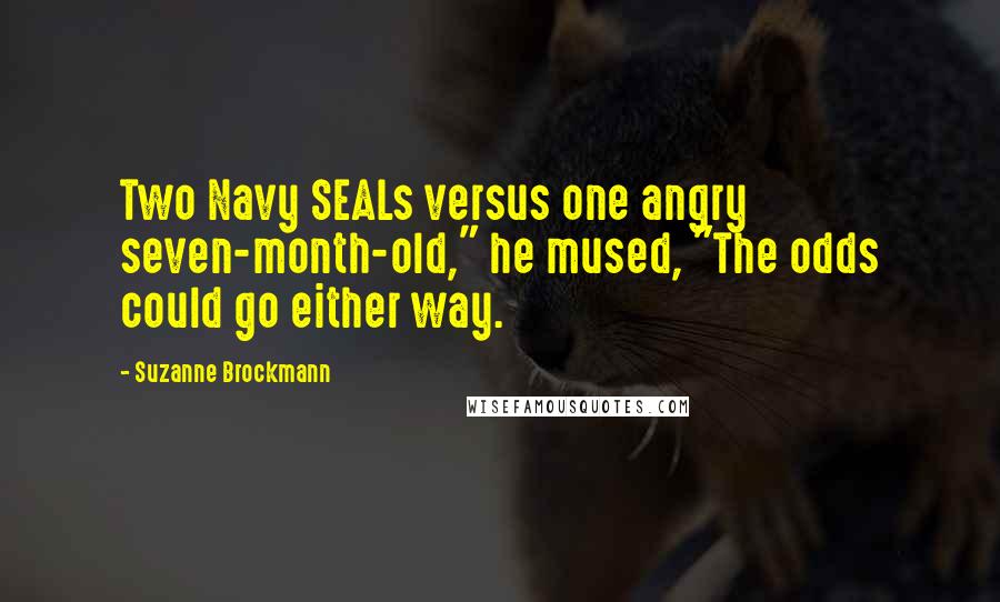 Suzanne Brockmann Quotes: Two Navy SEALs versus one angry seven-month-old," he mused, "The odds could go either way.