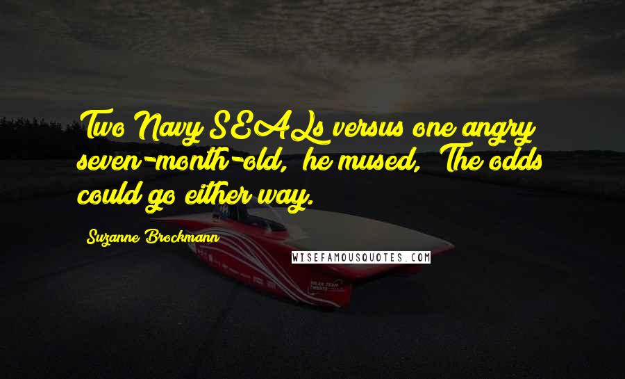 Suzanne Brockmann Quotes: Two Navy SEALs versus one angry seven-month-old," he mused, "The odds could go either way.