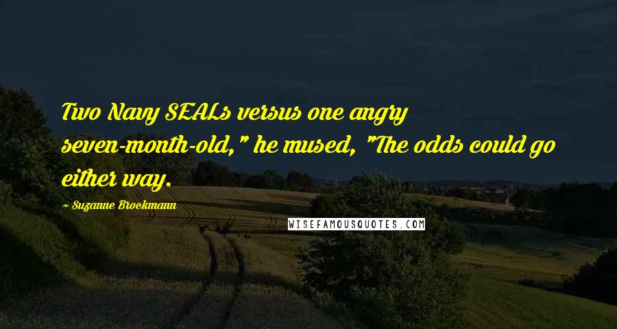 Suzanne Brockmann Quotes: Two Navy SEALs versus one angry seven-month-old," he mused, "The odds could go either way.