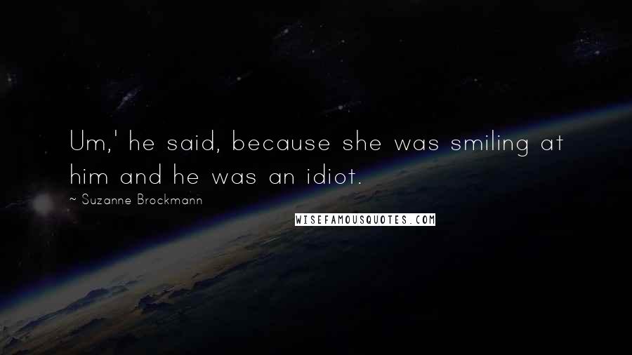 Suzanne Brockmann Quotes: Um,' he said, because she was smiling at him and he was an idiot.