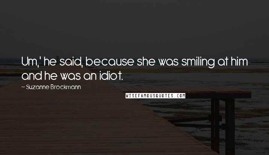 Suzanne Brockmann Quotes: Um,' he said, because she was smiling at him and he was an idiot.