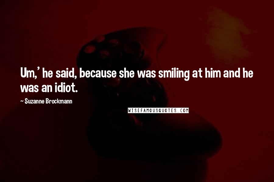 Suzanne Brockmann Quotes: Um,' he said, because she was smiling at him and he was an idiot.