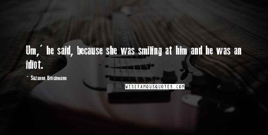 Suzanne Brockmann Quotes: Um,' he said, because she was smiling at him and he was an idiot.