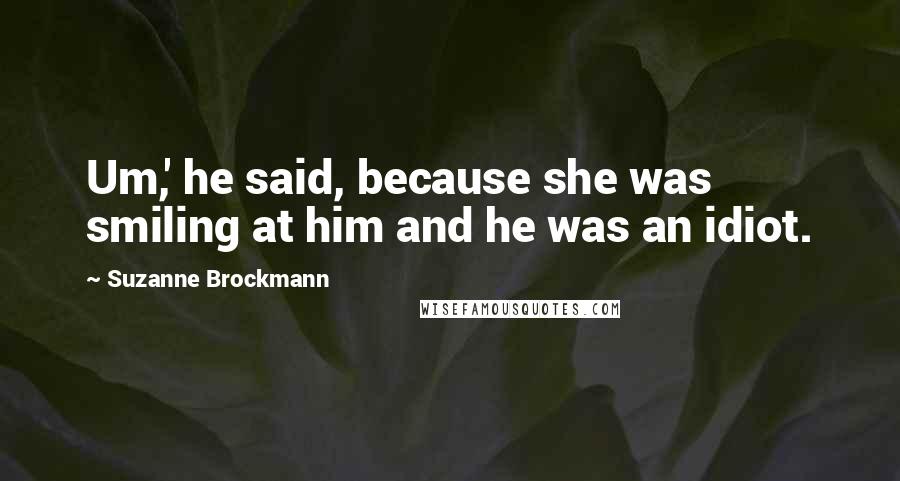 Suzanne Brockmann Quotes: Um,' he said, because she was smiling at him and he was an idiot.