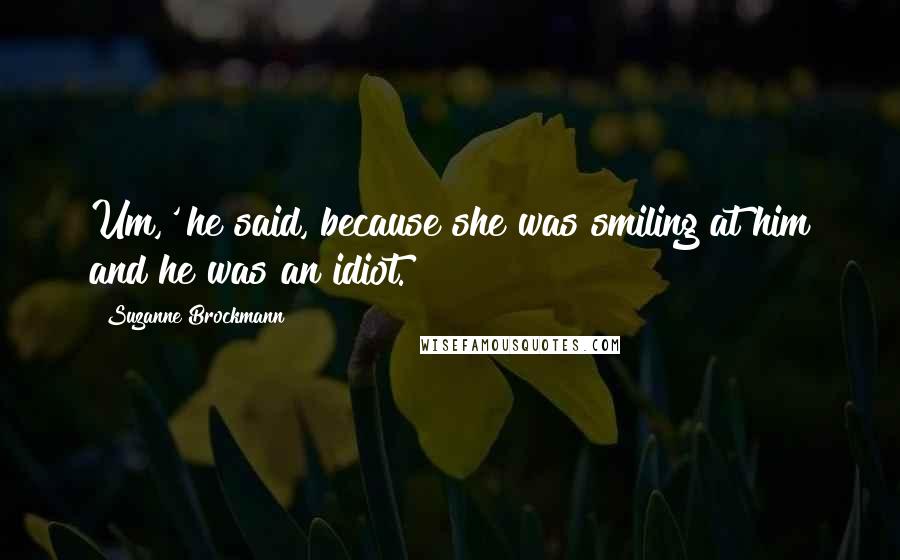 Suzanne Brockmann Quotes: Um,' he said, because she was smiling at him and he was an idiot.