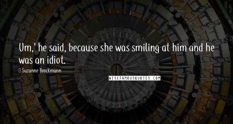 Suzanne Brockmann Quotes: Um,' he said, because she was smiling at him and he was an idiot.