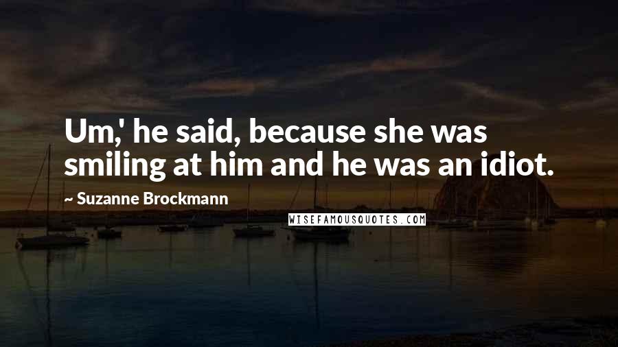 Suzanne Brockmann Quotes: Um,' he said, because she was smiling at him and he was an idiot.