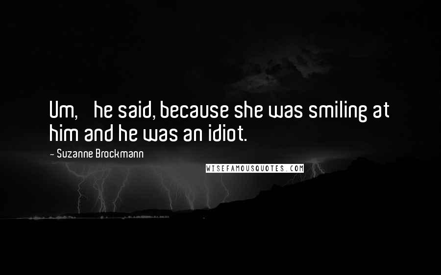 Suzanne Brockmann Quotes: Um,' he said, because she was smiling at him and he was an idiot.