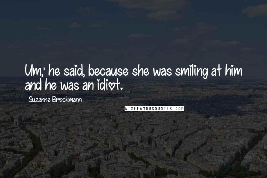 Suzanne Brockmann Quotes: Um,' he said, because she was smiling at him and he was an idiot.