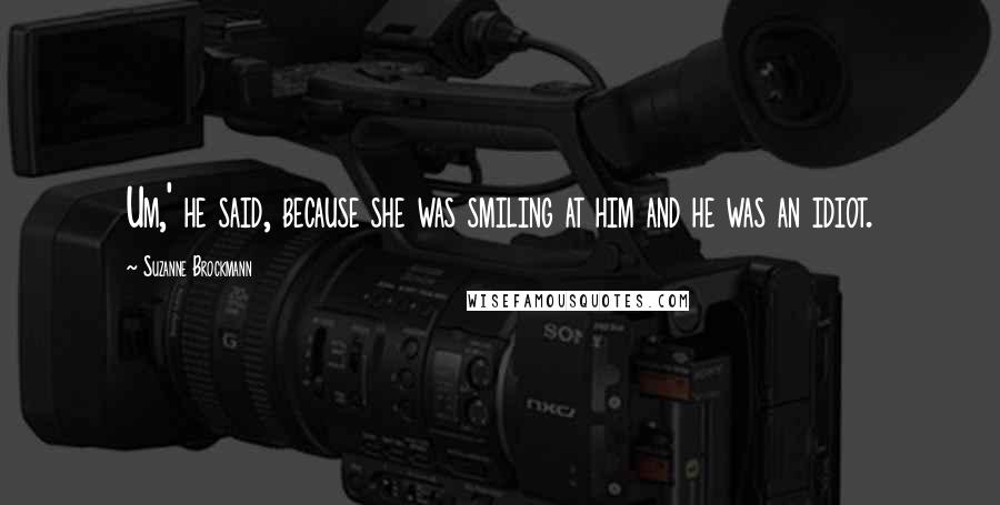 Suzanne Brockmann Quotes: Um,' he said, because she was smiling at him and he was an idiot.