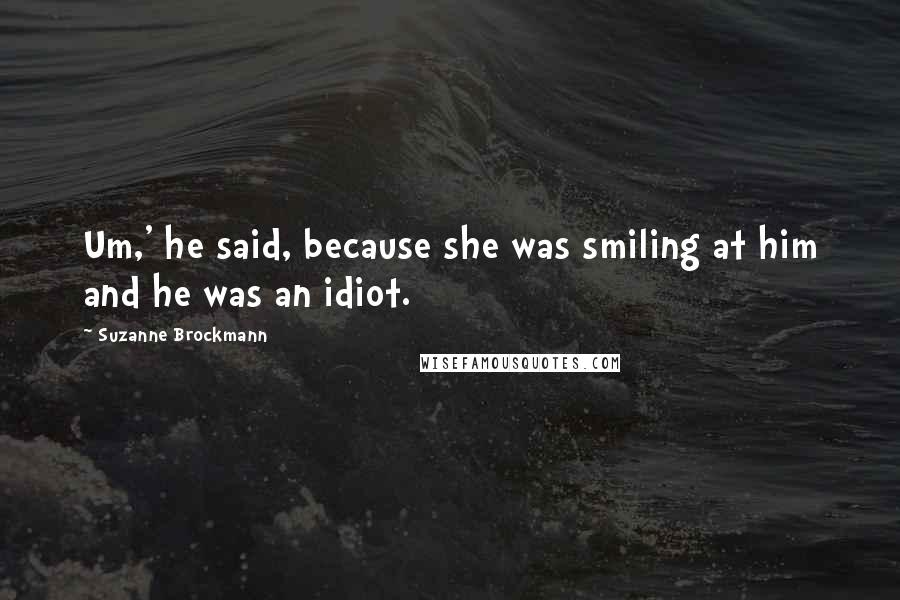 Suzanne Brockmann Quotes: Um,' he said, because she was smiling at him and he was an idiot.