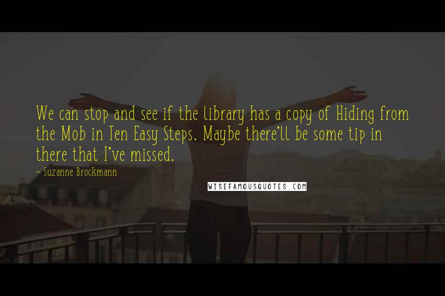 Suzanne Brockmann Quotes: We can stop and see if the library has a copy of Hiding from the Mob in Ten Easy Steps. Maybe there'll be some tip in there that I've missed.