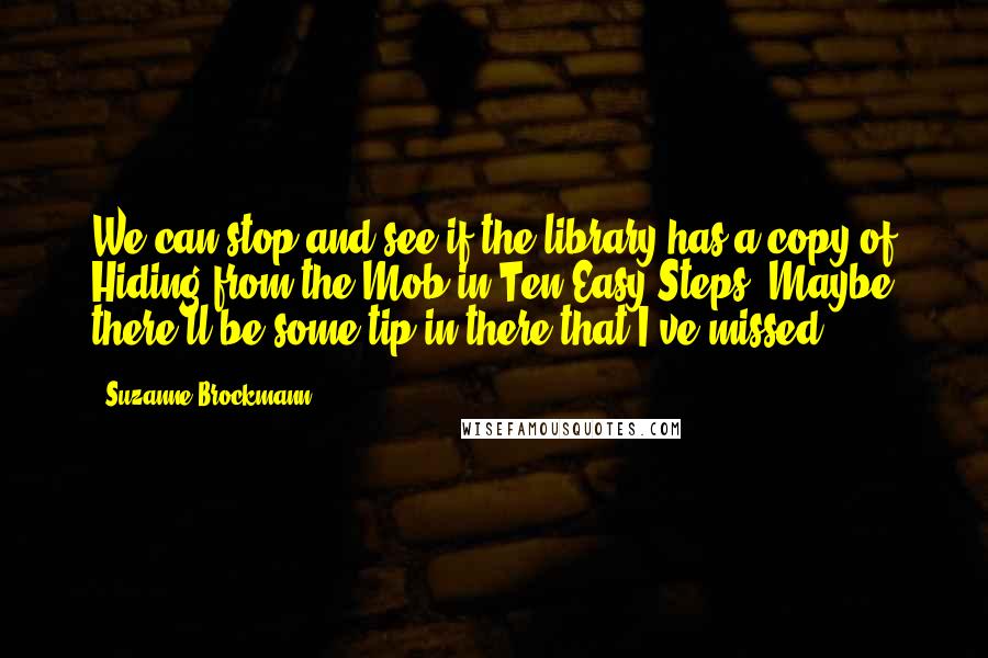 Suzanne Brockmann Quotes: We can stop and see if the library has a copy of Hiding from the Mob in Ten Easy Steps. Maybe there'll be some tip in there that I've missed.