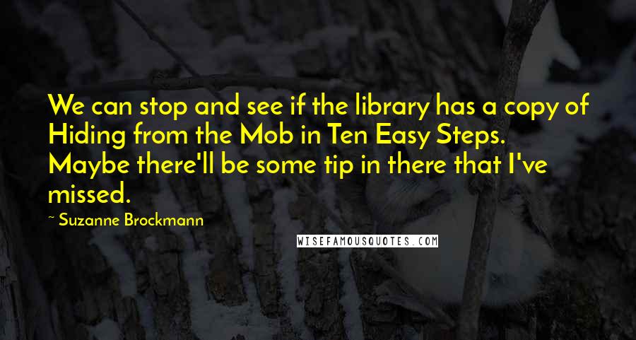 Suzanne Brockmann Quotes: We can stop and see if the library has a copy of Hiding from the Mob in Ten Easy Steps. Maybe there'll be some tip in there that I've missed.