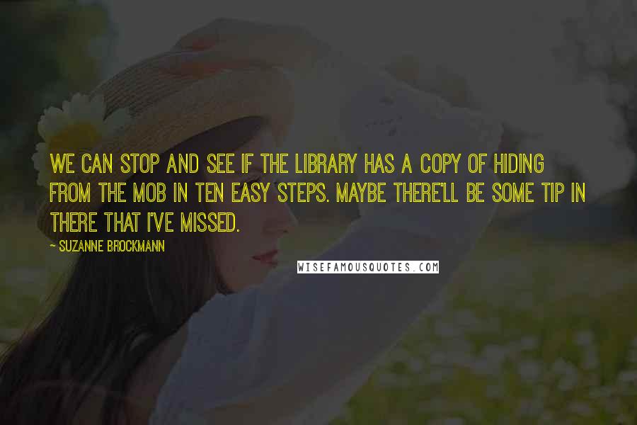 Suzanne Brockmann Quotes: We can stop and see if the library has a copy of Hiding from the Mob in Ten Easy Steps. Maybe there'll be some tip in there that I've missed.