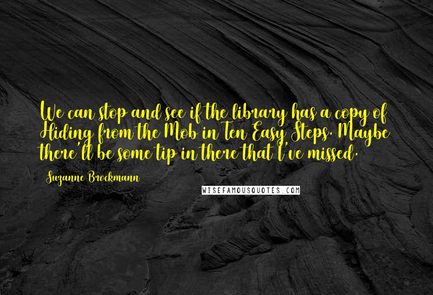 Suzanne Brockmann Quotes: We can stop and see if the library has a copy of Hiding from the Mob in Ten Easy Steps. Maybe there'll be some tip in there that I've missed.