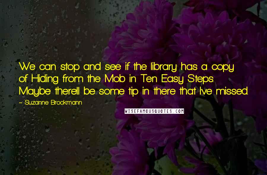 Suzanne Brockmann Quotes: We can stop and see if the library has a copy of Hiding from the Mob in Ten Easy Steps. Maybe there'll be some tip in there that I've missed.