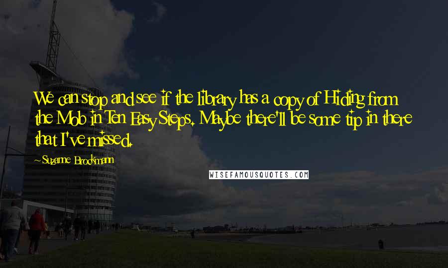 Suzanne Brockmann Quotes: We can stop and see if the library has a copy of Hiding from the Mob in Ten Easy Steps. Maybe there'll be some tip in there that I've missed.