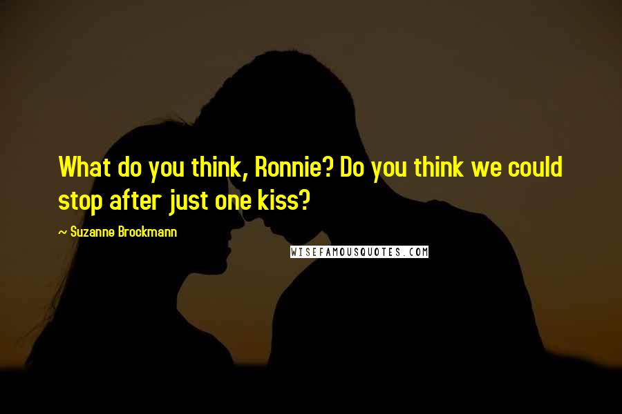 Suzanne Brockmann Quotes: What do you think, Ronnie? Do you think we could stop after just one kiss?