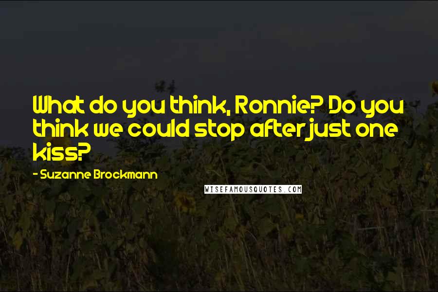 Suzanne Brockmann Quotes: What do you think, Ronnie? Do you think we could stop after just one kiss?