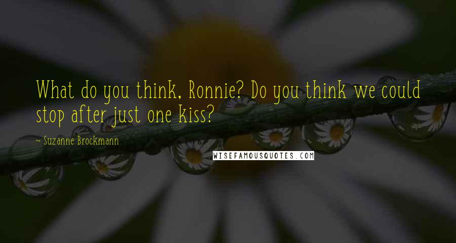 Suzanne Brockmann Quotes: What do you think, Ronnie? Do you think we could stop after just one kiss?