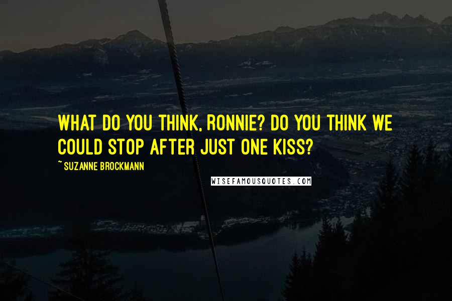 Suzanne Brockmann Quotes: What do you think, Ronnie? Do you think we could stop after just one kiss?