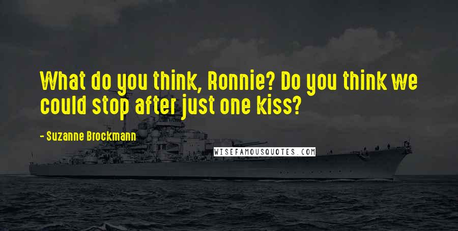 Suzanne Brockmann Quotes: What do you think, Ronnie? Do you think we could stop after just one kiss?