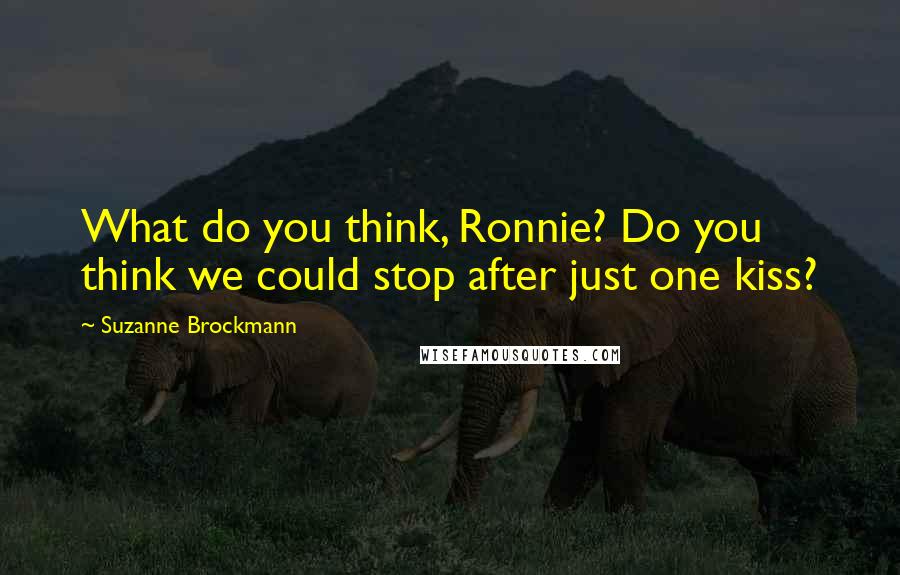 Suzanne Brockmann Quotes: What do you think, Ronnie? Do you think we could stop after just one kiss?