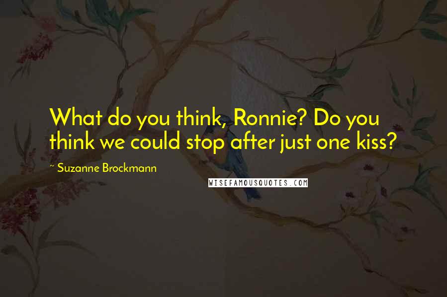 Suzanne Brockmann Quotes: What do you think, Ronnie? Do you think we could stop after just one kiss?