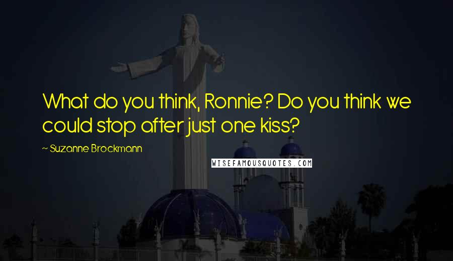 Suzanne Brockmann Quotes: What do you think, Ronnie? Do you think we could stop after just one kiss?