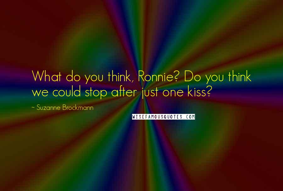 Suzanne Brockmann Quotes: What do you think, Ronnie? Do you think we could stop after just one kiss?