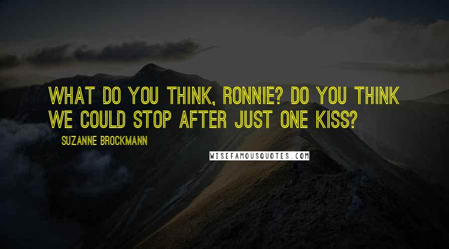 Suzanne Brockmann Quotes: What do you think, Ronnie? Do you think we could stop after just one kiss?
