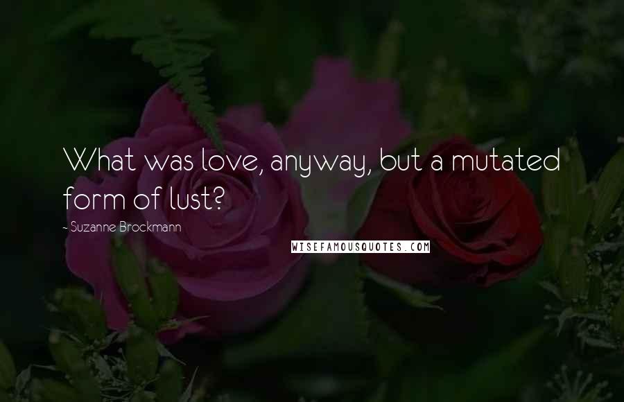 Suzanne Brockmann Quotes: What was love, anyway, but a mutated form of lust?