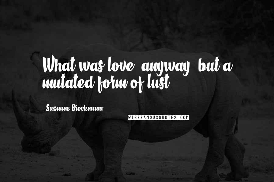 Suzanne Brockmann Quotes: What was love, anyway, but a mutated form of lust?