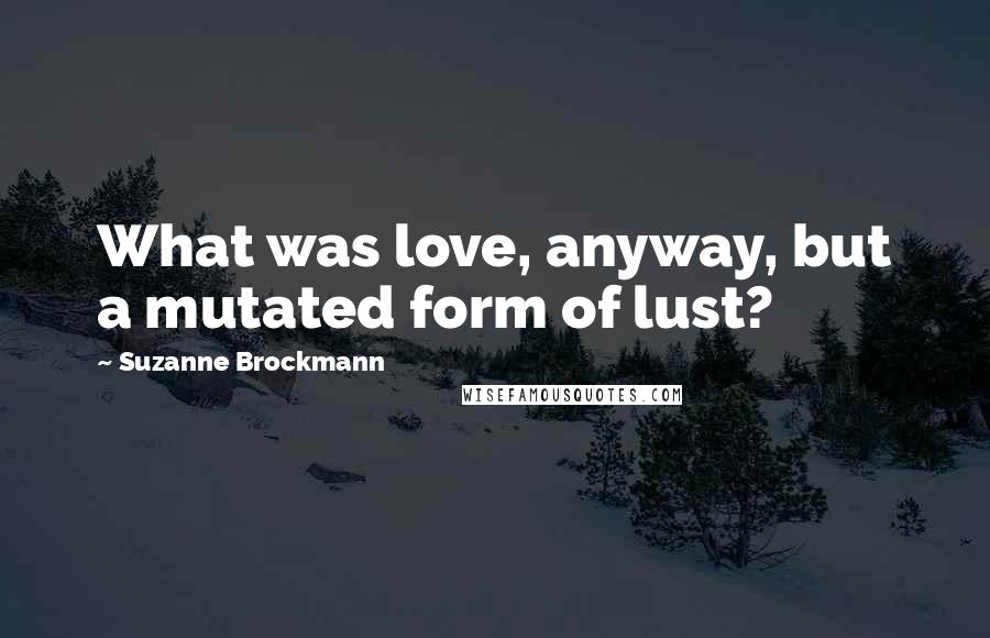 Suzanne Brockmann Quotes: What was love, anyway, but a mutated form of lust?