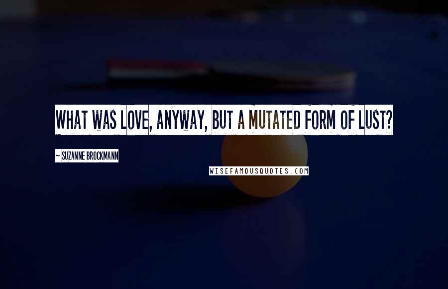 Suzanne Brockmann Quotes: What was love, anyway, but a mutated form of lust?