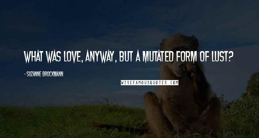 Suzanne Brockmann Quotes: What was love, anyway, but a mutated form of lust?