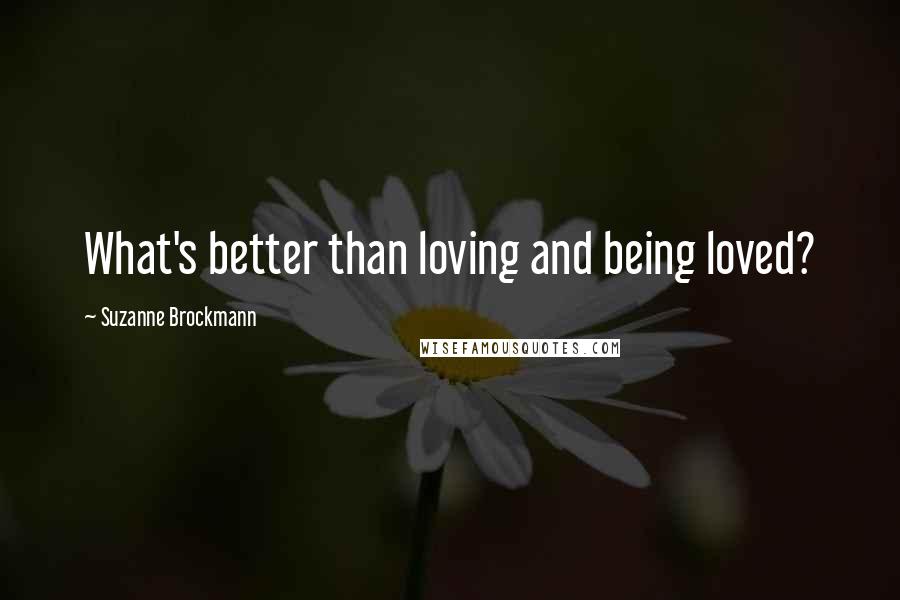 Suzanne Brockmann Quotes: What's better than loving and being loved?