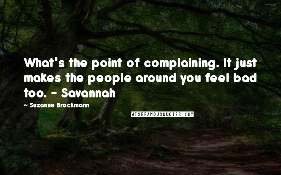 Suzanne Brockmann Quotes: What's the point of complaining. It just makes the people around you feel bad too. - Savannah