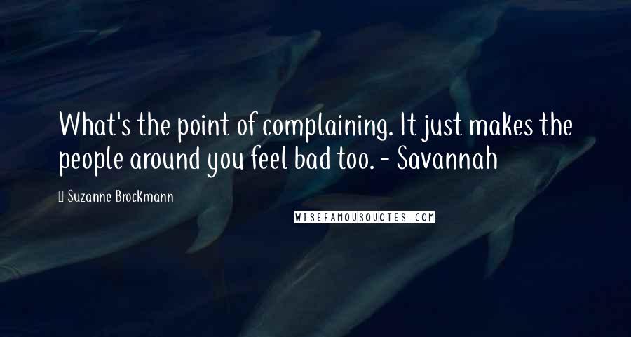 Suzanne Brockmann Quotes: What's the point of complaining. It just makes the people around you feel bad too. - Savannah