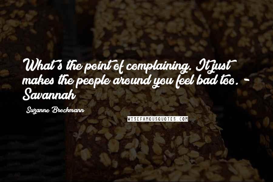 Suzanne Brockmann Quotes: What's the point of complaining. It just makes the people around you feel bad too. - Savannah