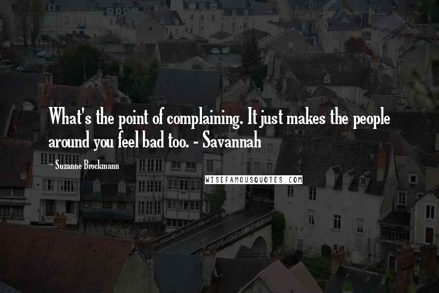 Suzanne Brockmann Quotes: What's the point of complaining. It just makes the people around you feel bad too. - Savannah