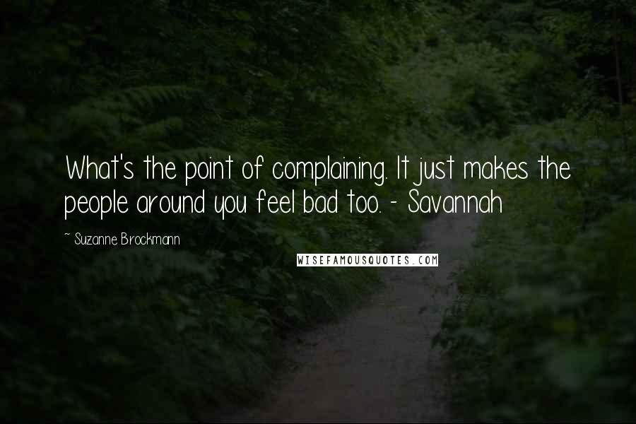 Suzanne Brockmann Quotes: What's the point of complaining. It just makes the people around you feel bad too. - Savannah